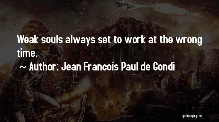 Jean Francois Paul De Gondi Quotes: Weak Souls Always Set To Work At The Wrong Time.