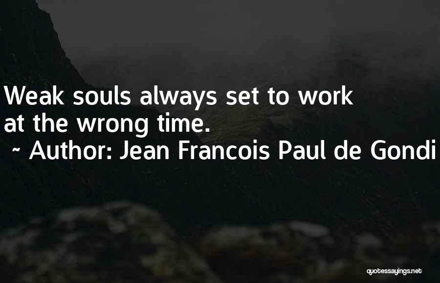 Jean Francois Paul De Gondi Quotes: Weak Souls Always Set To Work At The Wrong Time.