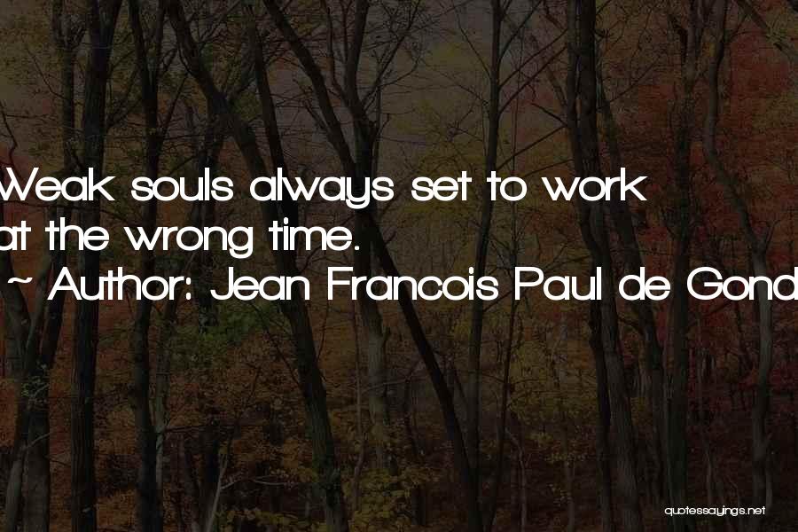 Jean Francois Paul De Gondi Quotes: Weak Souls Always Set To Work At The Wrong Time.