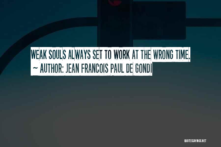 Jean Francois Paul De Gondi Quotes: Weak Souls Always Set To Work At The Wrong Time.