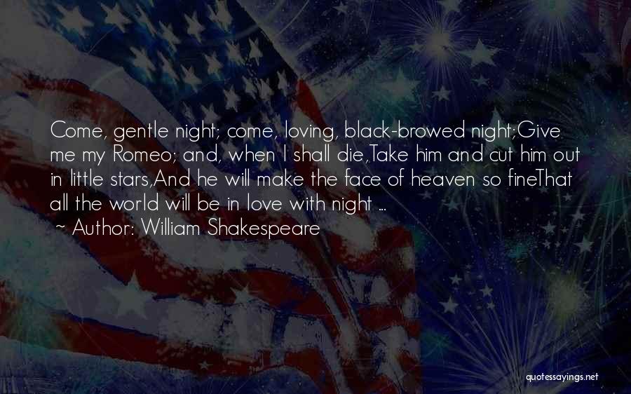 William Shakespeare Quotes: Come, Gentle Night; Come, Loving, Black-browed Night;give Me My Romeo; And, When I Shall Die,take Him And Cut Him Out