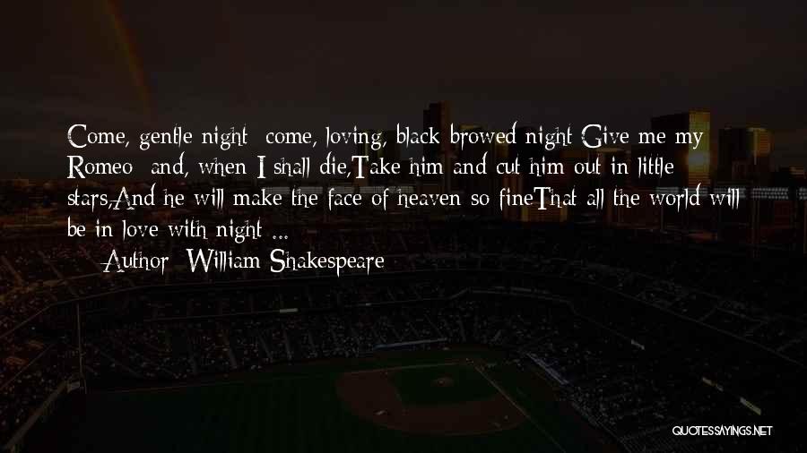 William Shakespeare Quotes: Come, Gentle Night; Come, Loving, Black-browed Night;give Me My Romeo; And, When I Shall Die,take Him And Cut Him Out