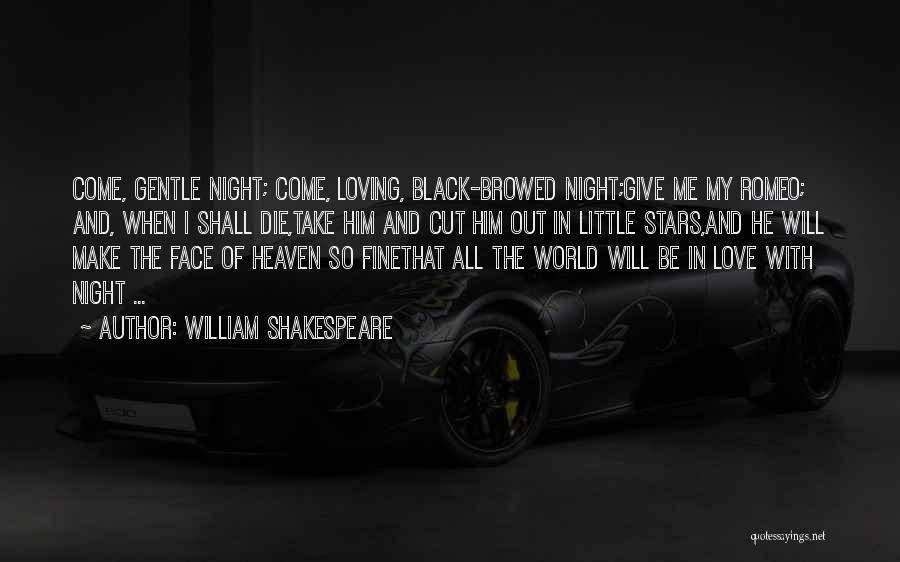 William Shakespeare Quotes: Come, Gentle Night; Come, Loving, Black-browed Night;give Me My Romeo; And, When I Shall Die,take Him And Cut Him Out