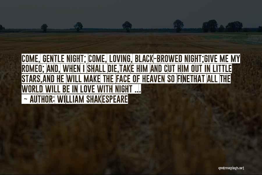 William Shakespeare Quotes: Come, Gentle Night; Come, Loving, Black-browed Night;give Me My Romeo; And, When I Shall Die,take Him And Cut Him Out