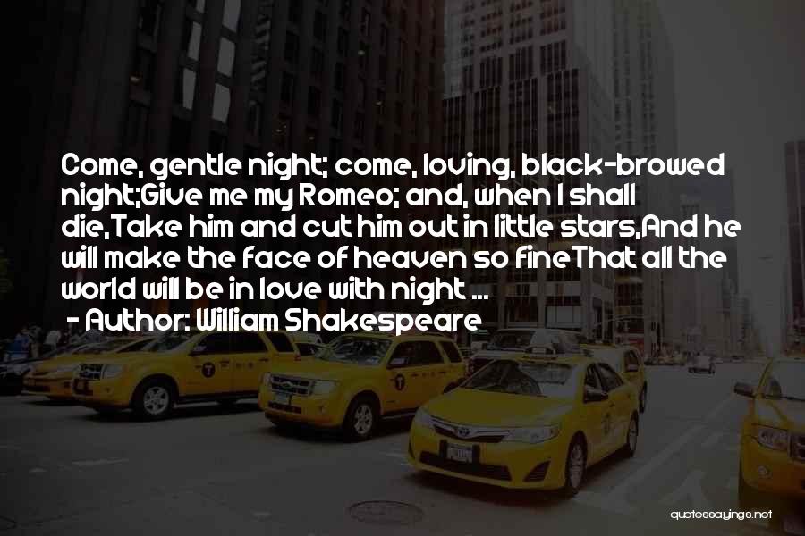 William Shakespeare Quotes: Come, Gentle Night; Come, Loving, Black-browed Night;give Me My Romeo; And, When I Shall Die,take Him And Cut Him Out