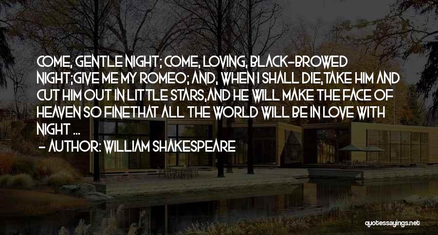 William Shakespeare Quotes: Come, Gentle Night; Come, Loving, Black-browed Night;give Me My Romeo; And, When I Shall Die,take Him And Cut Him Out