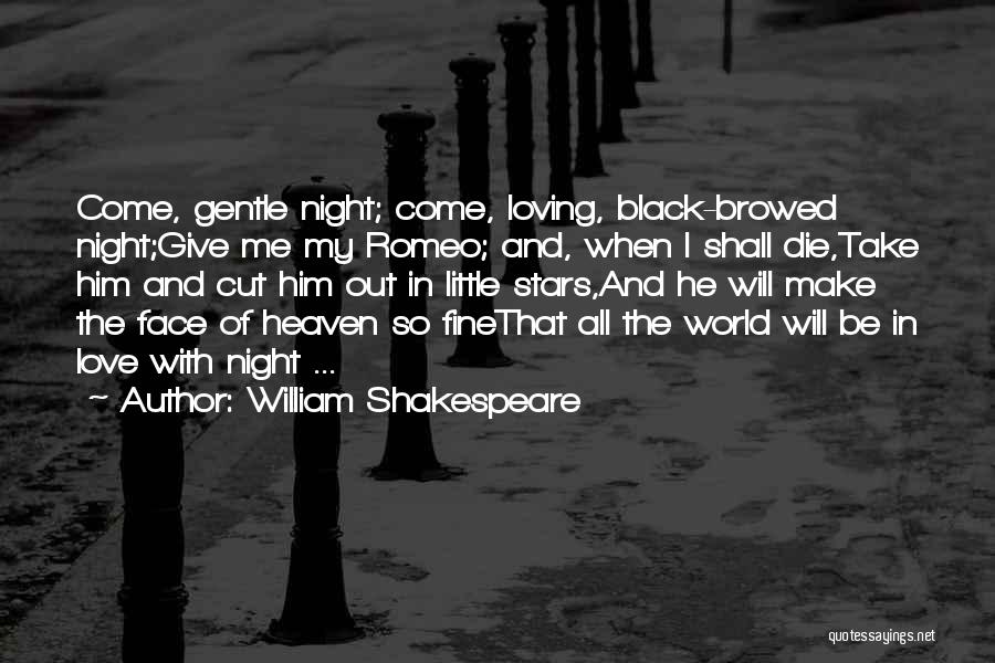 William Shakespeare Quotes: Come, Gentle Night; Come, Loving, Black-browed Night;give Me My Romeo; And, When I Shall Die,take Him And Cut Him Out