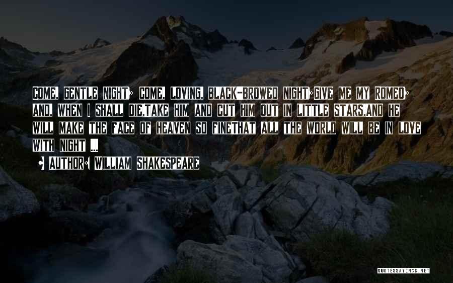 William Shakespeare Quotes: Come, Gentle Night; Come, Loving, Black-browed Night;give Me My Romeo; And, When I Shall Die,take Him And Cut Him Out