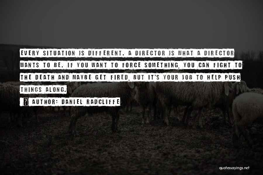 Daniel Radcliffe Quotes: Every Situation Is Different. A Director Is What A Director Wants To Be. If You Want To Force Something, You