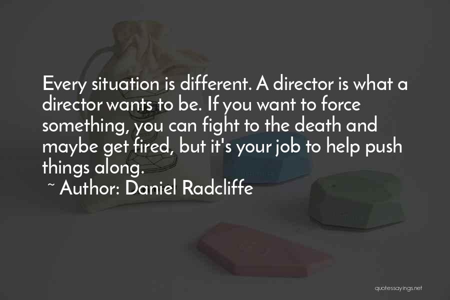 Daniel Radcliffe Quotes: Every Situation Is Different. A Director Is What A Director Wants To Be. If You Want To Force Something, You