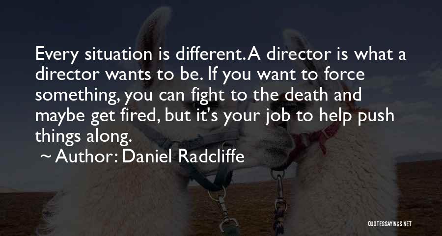 Daniel Radcliffe Quotes: Every Situation Is Different. A Director Is What A Director Wants To Be. If You Want To Force Something, You