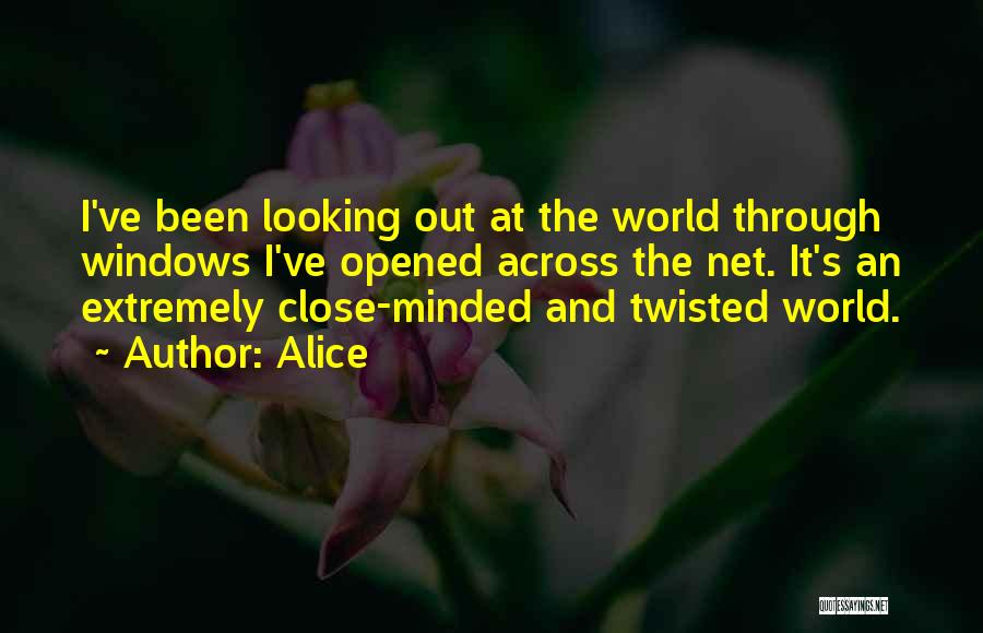 Alice Quotes: I've Been Looking Out At The World Through Windows I've Opened Across The Net. It's An Extremely Close-minded And Twisted