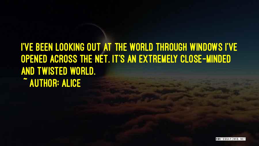 Alice Quotes: I've Been Looking Out At The World Through Windows I've Opened Across The Net. It's An Extremely Close-minded And Twisted