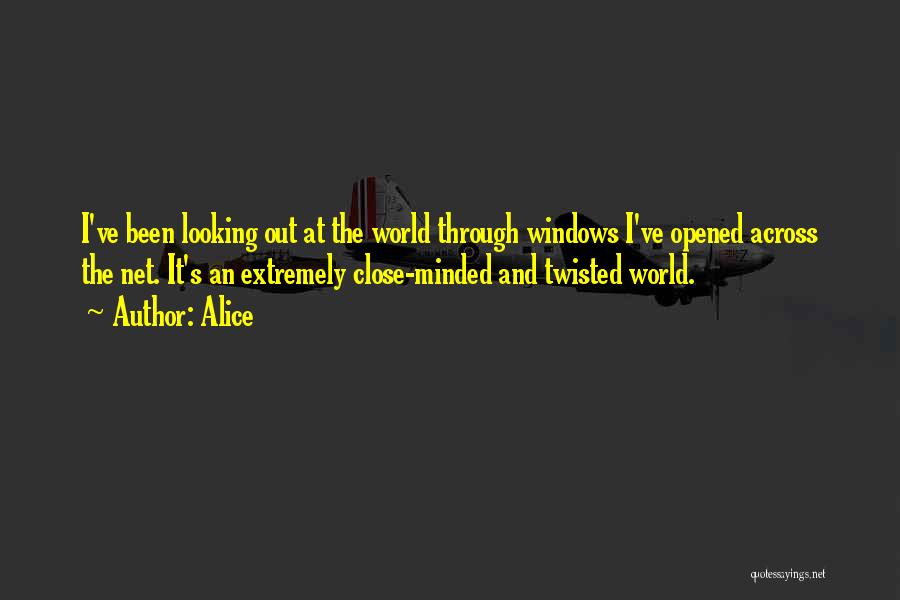 Alice Quotes: I've Been Looking Out At The World Through Windows I've Opened Across The Net. It's An Extremely Close-minded And Twisted