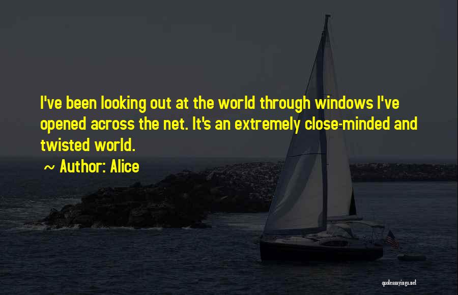 Alice Quotes: I've Been Looking Out At The World Through Windows I've Opened Across The Net. It's An Extremely Close-minded And Twisted