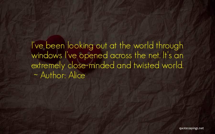 Alice Quotes: I've Been Looking Out At The World Through Windows I've Opened Across The Net. It's An Extremely Close-minded And Twisted