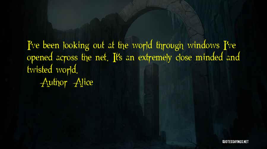 Alice Quotes: I've Been Looking Out At The World Through Windows I've Opened Across The Net. It's An Extremely Close-minded And Twisted