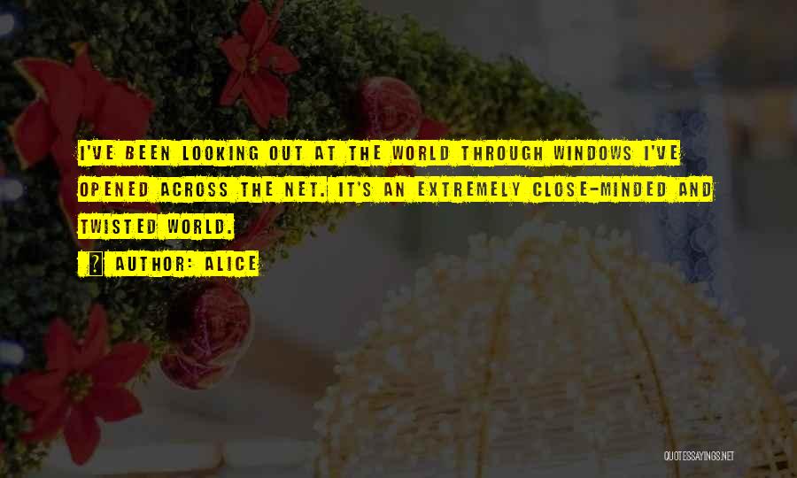 Alice Quotes: I've Been Looking Out At The World Through Windows I've Opened Across The Net. It's An Extremely Close-minded And Twisted