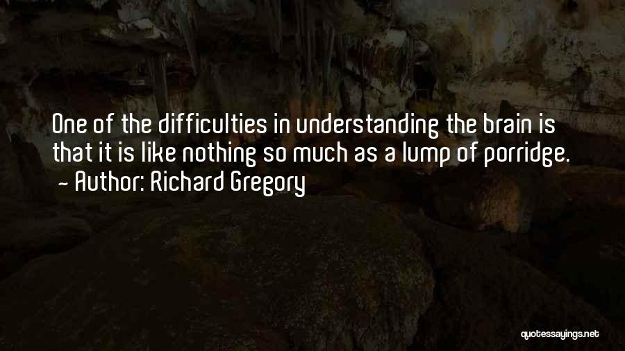 Richard Gregory Quotes: One Of The Difficulties In Understanding The Brain Is That It Is Like Nothing So Much As A Lump Of