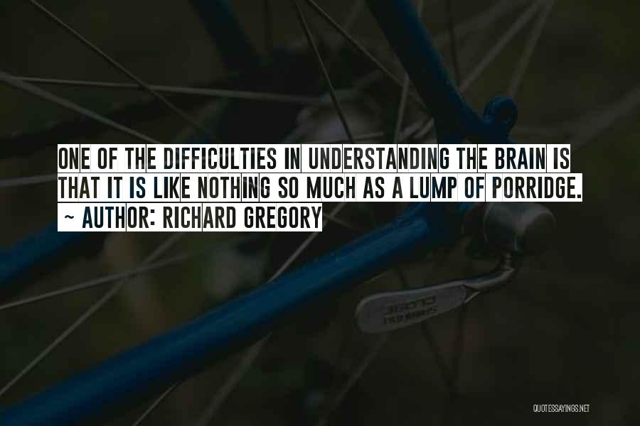 Richard Gregory Quotes: One Of The Difficulties In Understanding The Brain Is That It Is Like Nothing So Much As A Lump Of