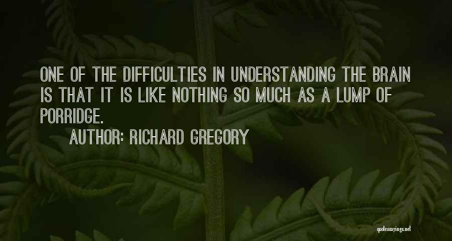 Richard Gregory Quotes: One Of The Difficulties In Understanding The Brain Is That It Is Like Nothing So Much As A Lump Of