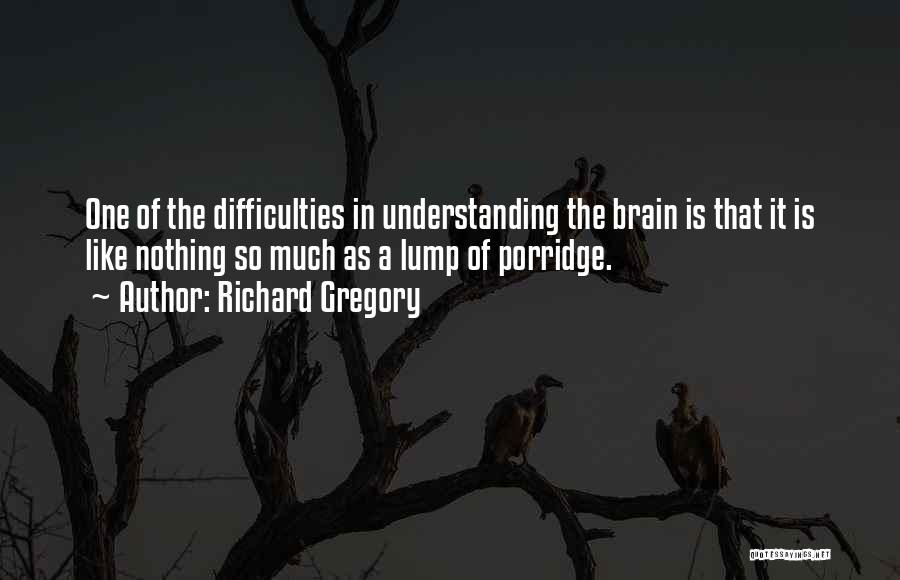 Richard Gregory Quotes: One Of The Difficulties In Understanding The Brain Is That It Is Like Nothing So Much As A Lump Of