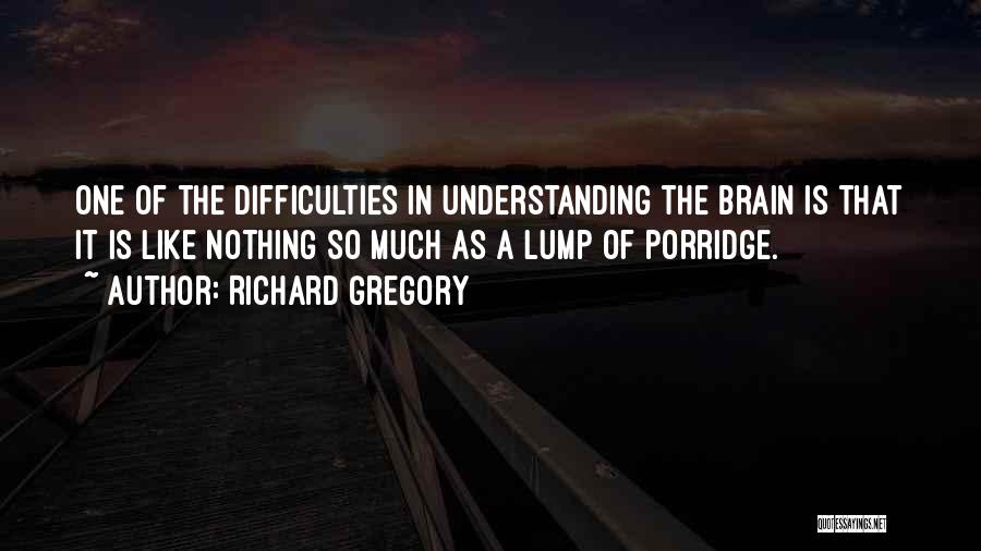 Richard Gregory Quotes: One Of The Difficulties In Understanding The Brain Is That It Is Like Nothing So Much As A Lump Of