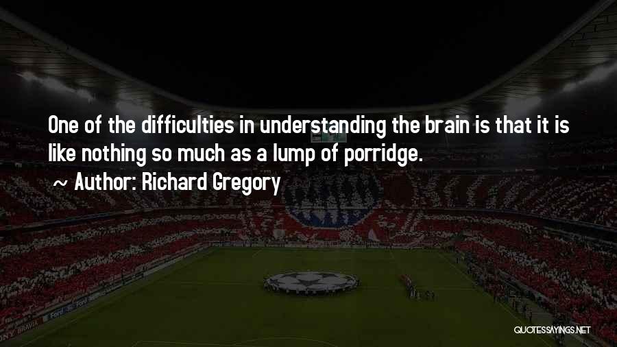 Richard Gregory Quotes: One Of The Difficulties In Understanding The Brain Is That It Is Like Nothing So Much As A Lump Of