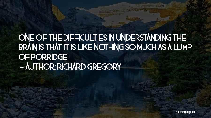 Richard Gregory Quotes: One Of The Difficulties In Understanding The Brain Is That It Is Like Nothing So Much As A Lump Of