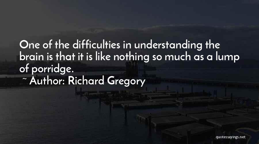 Richard Gregory Quotes: One Of The Difficulties In Understanding The Brain Is That It Is Like Nothing So Much As A Lump Of