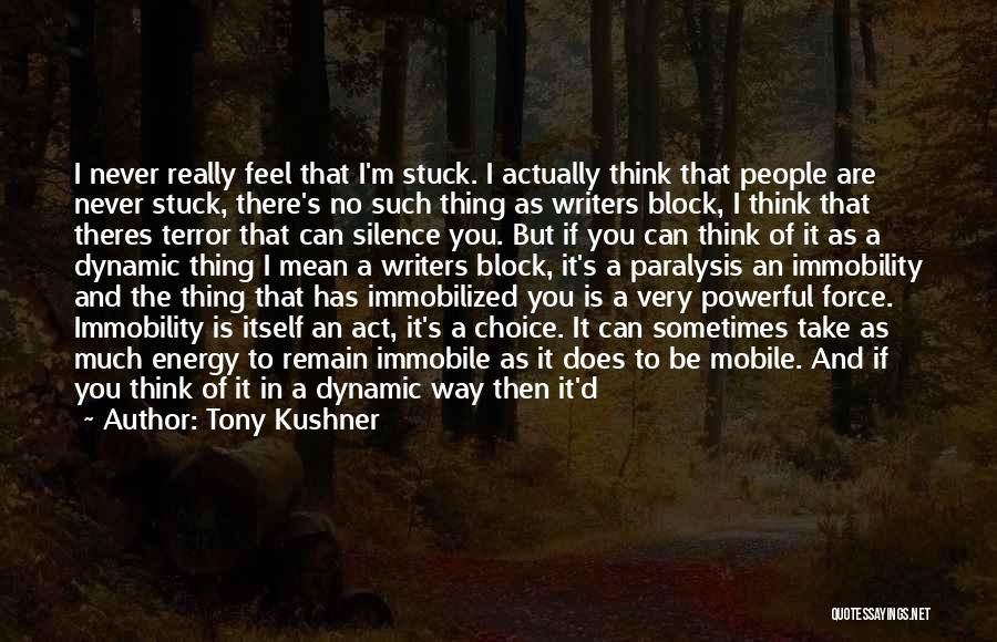 Tony Kushner Quotes: I Never Really Feel That I'm Stuck. I Actually Think That People Are Never Stuck, There's No Such Thing As