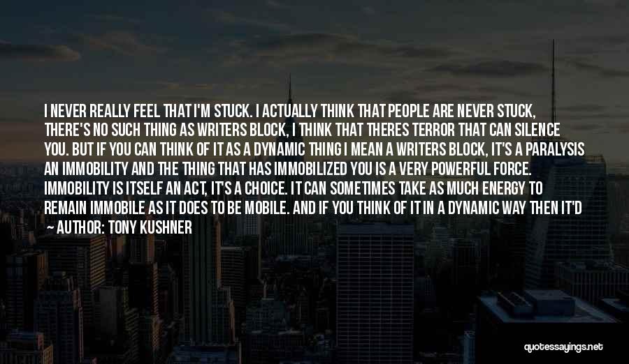 Tony Kushner Quotes: I Never Really Feel That I'm Stuck. I Actually Think That People Are Never Stuck, There's No Such Thing As