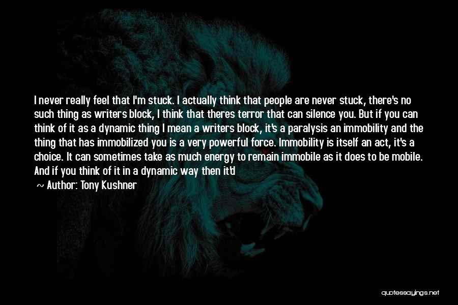 Tony Kushner Quotes: I Never Really Feel That I'm Stuck. I Actually Think That People Are Never Stuck, There's No Such Thing As