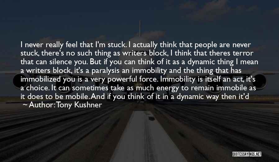 Tony Kushner Quotes: I Never Really Feel That I'm Stuck. I Actually Think That People Are Never Stuck, There's No Such Thing As