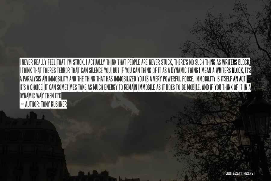 Tony Kushner Quotes: I Never Really Feel That I'm Stuck. I Actually Think That People Are Never Stuck, There's No Such Thing As