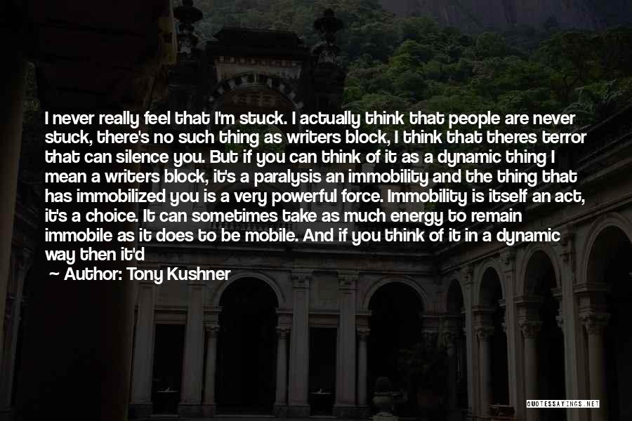 Tony Kushner Quotes: I Never Really Feel That I'm Stuck. I Actually Think That People Are Never Stuck, There's No Such Thing As