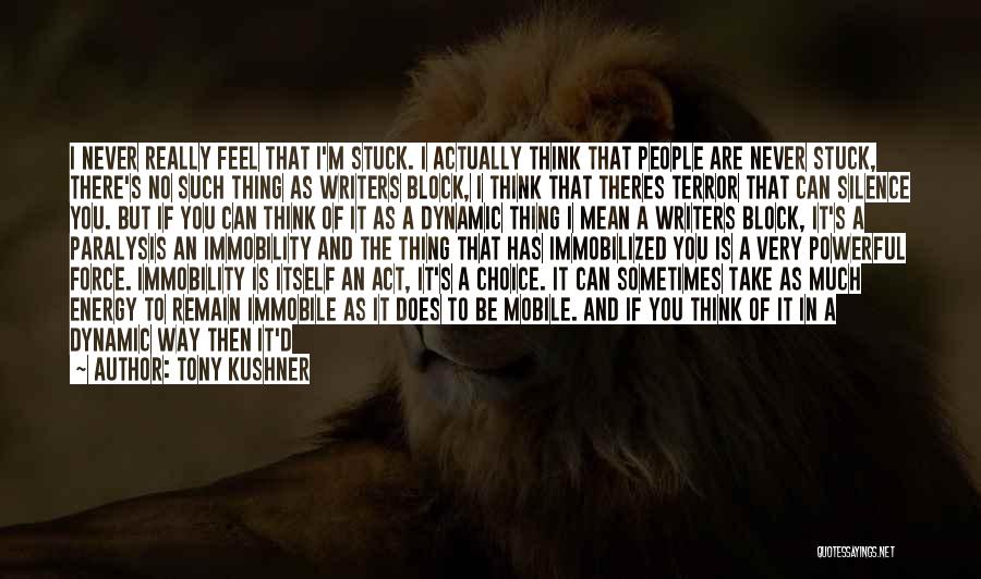 Tony Kushner Quotes: I Never Really Feel That I'm Stuck. I Actually Think That People Are Never Stuck, There's No Such Thing As