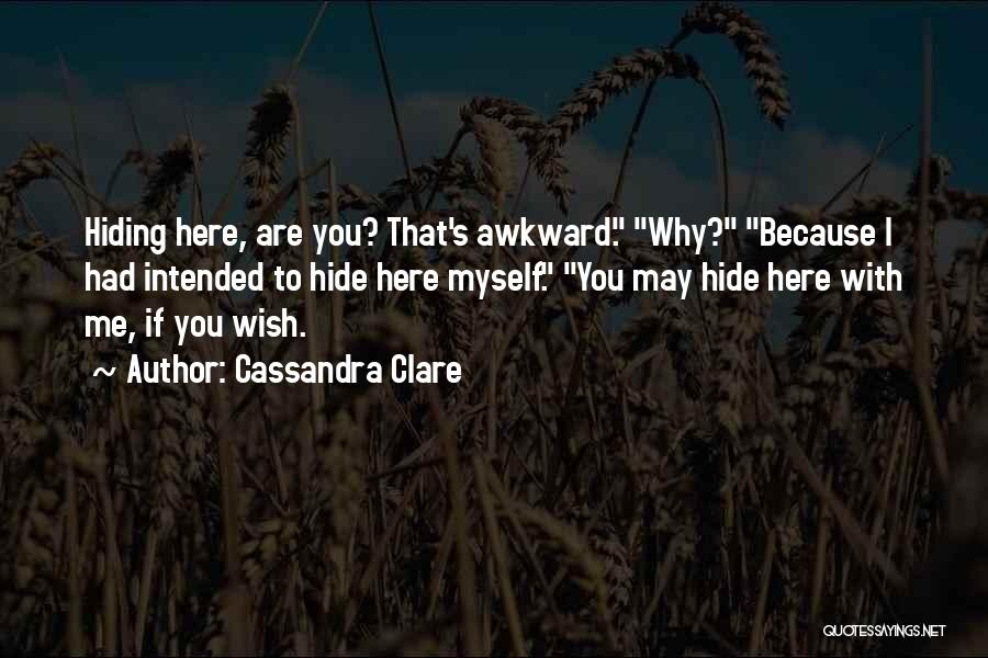 Cassandra Clare Quotes: Hiding Here, Are You? That's Awkward. Why? Because I Had Intended To Hide Here Myself. You May Hide Here With