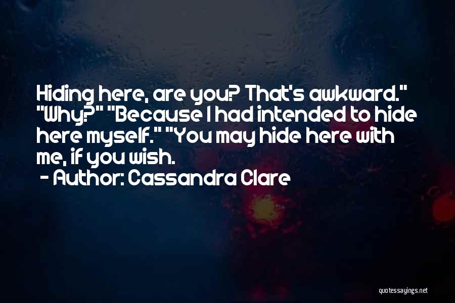 Cassandra Clare Quotes: Hiding Here, Are You? That's Awkward. Why? Because I Had Intended To Hide Here Myself. You May Hide Here With