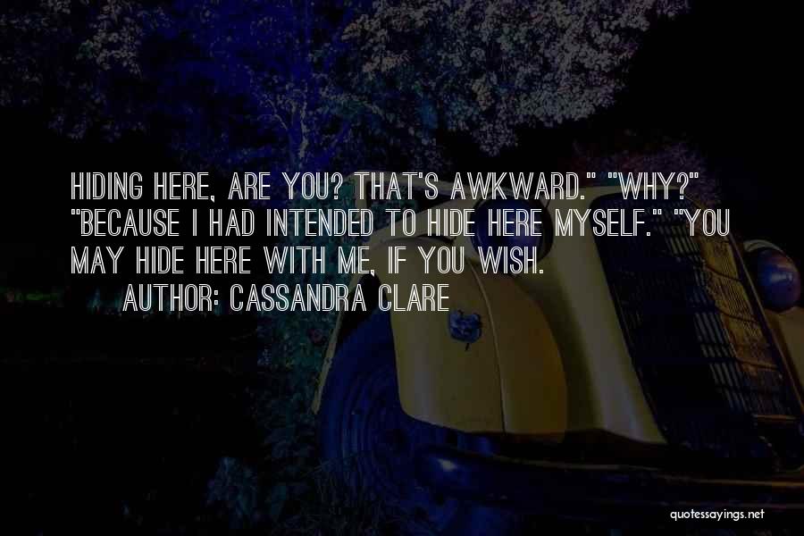 Cassandra Clare Quotes: Hiding Here, Are You? That's Awkward. Why? Because I Had Intended To Hide Here Myself. You May Hide Here With