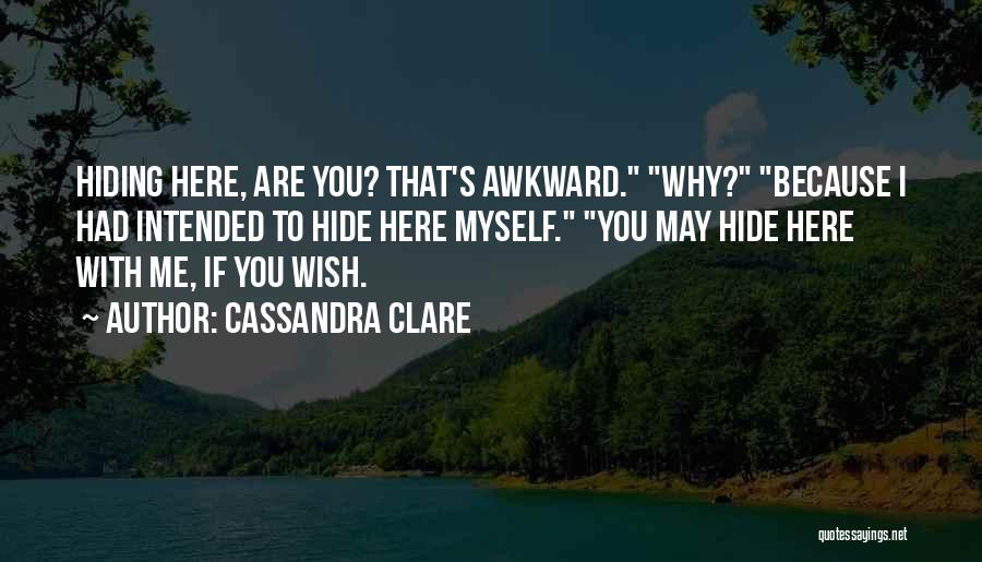Cassandra Clare Quotes: Hiding Here, Are You? That's Awkward. Why? Because I Had Intended To Hide Here Myself. You May Hide Here With