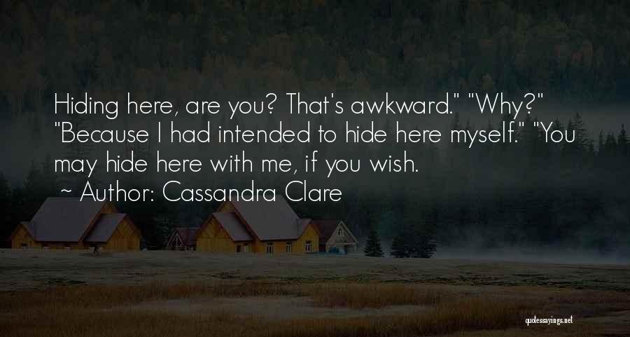 Cassandra Clare Quotes: Hiding Here, Are You? That's Awkward. Why? Because I Had Intended To Hide Here Myself. You May Hide Here With