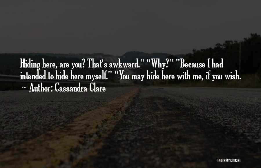 Cassandra Clare Quotes: Hiding Here, Are You? That's Awkward. Why? Because I Had Intended To Hide Here Myself. You May Hide Here With