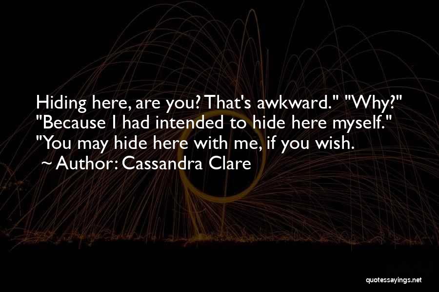 Cassandra Clare Quotes: Hiding Here, Are You? That's Awkward. Why? Because I Had Intended To Hide Here Myself. You May Hide Here With