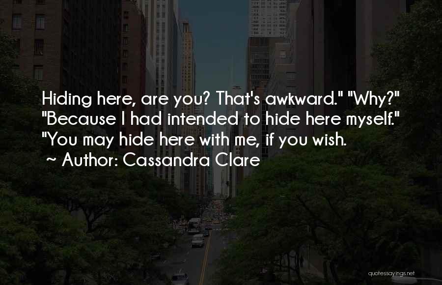 Cassandra Clare Quotes: Hiding Here, Are You? That's Awkward. Why? Because I Had Intended To Hide Here Myself. You May Hide Here With