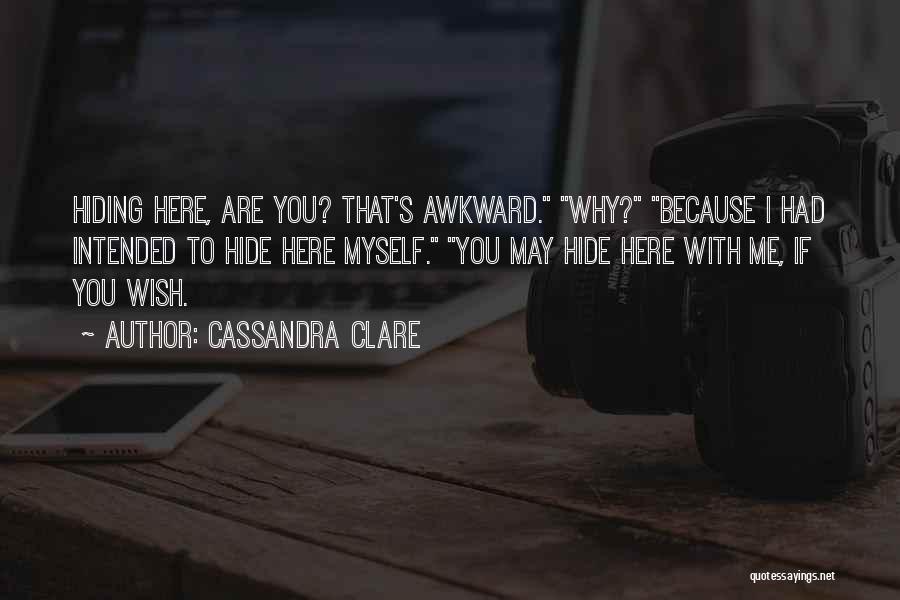 Cassandra Clare Quotes: Hiding Here, Are You? That's Awkward. Why? Because I Had Intended To Hide Here Myself. You May Hide Here With