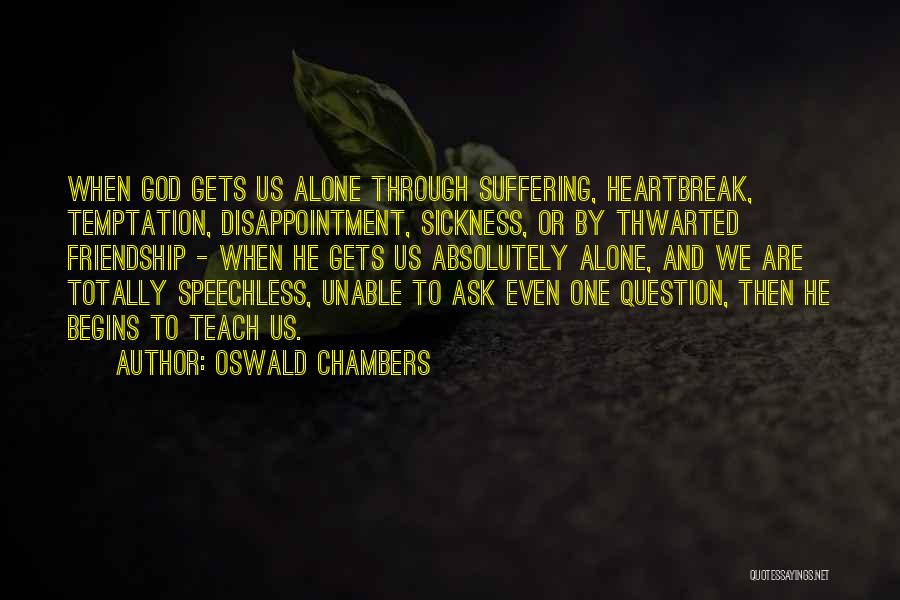 Oswald Chambers Quotes: When God Gets Us Alone Through Suffering, Heartbreak, Temptation, Disappointment, Sickness, Or By Thwarted Friendship - When He Gets Us