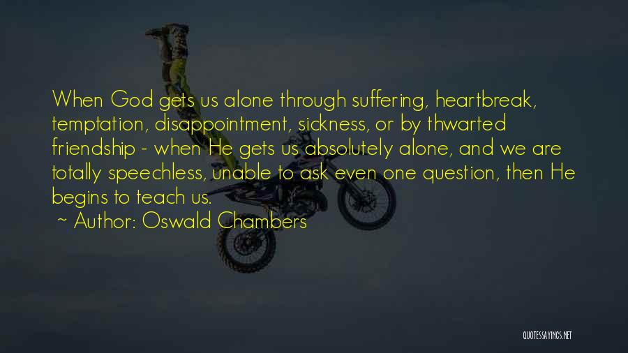 Oswald Chambers Quotes: When God Gets Us Alone Through Suffering, Heartbreak, Temptation, Disappointment, Sickness, Or By Thwarted Friendship - When He Gets Us