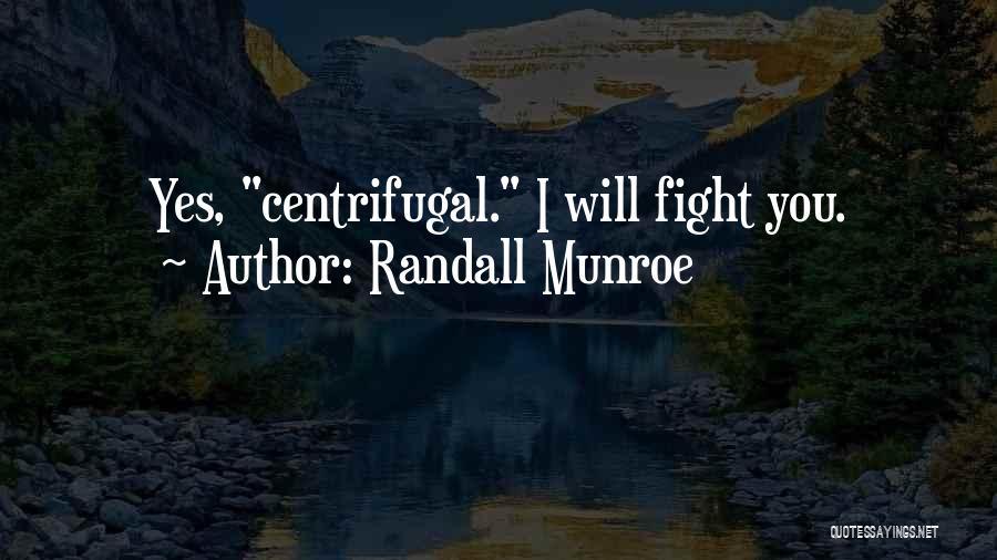 Randall Munroe Quotes: Yes, Centrifugal. I Will Fight You.