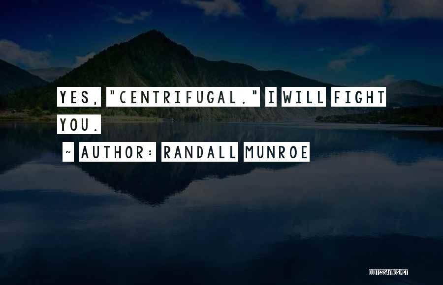 Randall Munroe Quotes: Yes, Centrifugal. I Will Fight You.